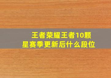 王者荣耀王者10颗星赛季更新后什么段位