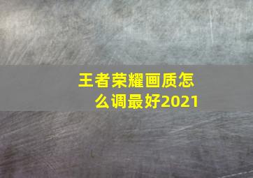 王者荣耀画质怎么调最好2021