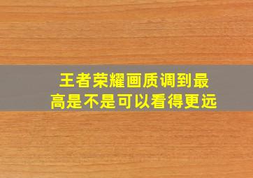 王者荣耀画质调到最高是不是可以看得更远