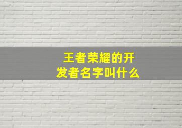 王者荣耀的开发者名字叫什么