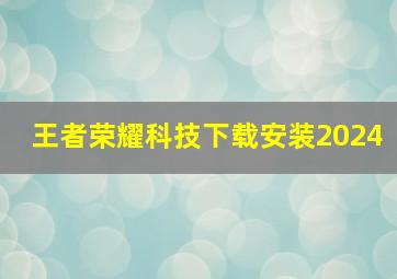 王者荣耀科技下载安装2024