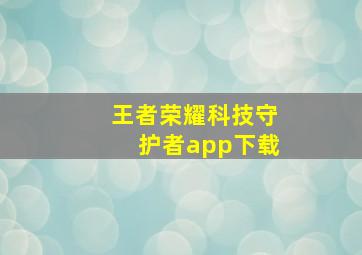 王者荣耀科技守护者app下载