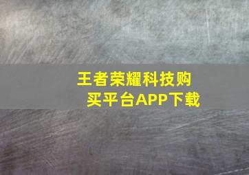 王者荣耀科技购买平台APP下载