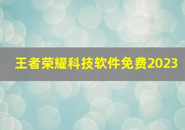 王者荣耀科技软件免费2023