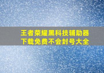 王者荣耀黑科技辅助器下载免费不会封号大全