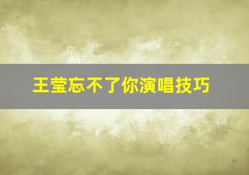 王莹忘不了你演唱技巧