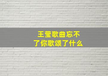 王莹歌曲忘不了你歌颂了什么