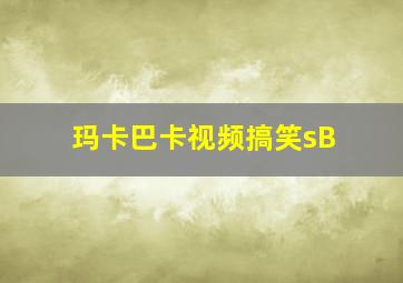 玛卡巴卡视频搞笑sB