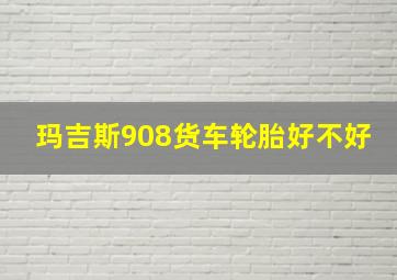 玛吉斯908货车轮胎好不好