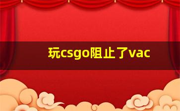 玩csgo阻止了vac