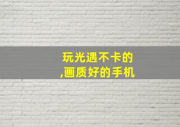 玩光遇不卡的,画质好的手机