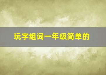 玩字组词一年级简单的