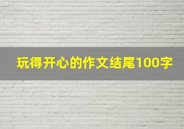 玩得开心的作文结尾100字