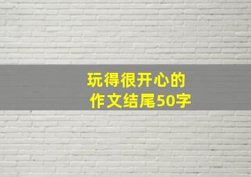 玩得很开心的作文结尾50字