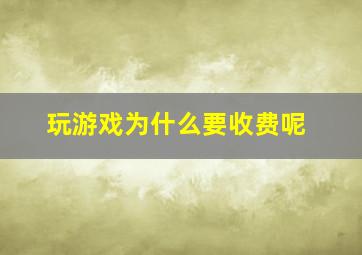 玩游戏为什么要收费呢