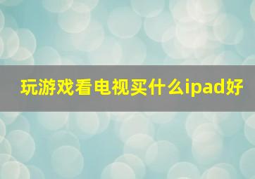 玩游戏看电视买什么ipad好