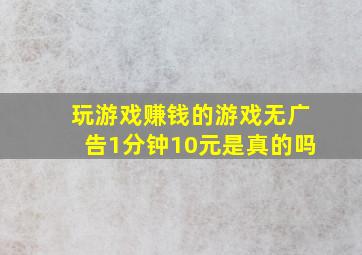 玩游戏赚钱的游戏无广告1分钟10元是真的吗