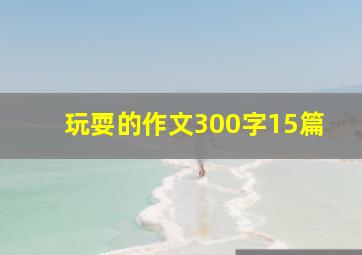 玩耍的作文300字15篇