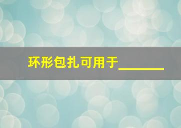 环形包扎可用于_______