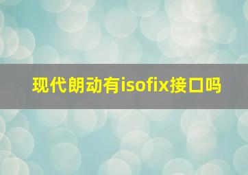 现代朗动有isofix接口吗