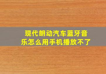 现代朗动汽车蓝牙音乐怎么用手机播放不了