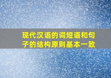 现代汉语的词短语和句子的结构原则基本一致