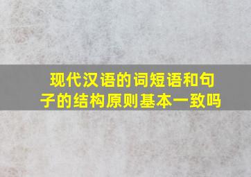 现代汉语的词短语和句子的结构原则基本一致吗