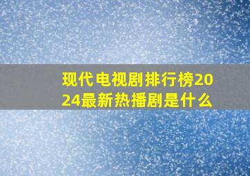 现代电视剧排行榜2024最新热播剧是什么