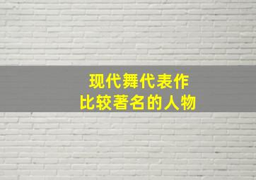 现代舞代表作比较著名的人物