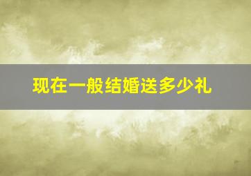 现在一般结婚送多少礼