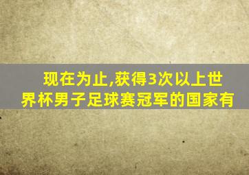 现在为止,获得3次以上世界杯男子足球赛冠军的国家有