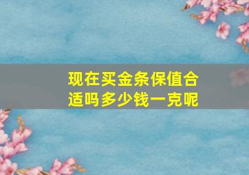 现在买金条保值合适吗多少钱一克呢