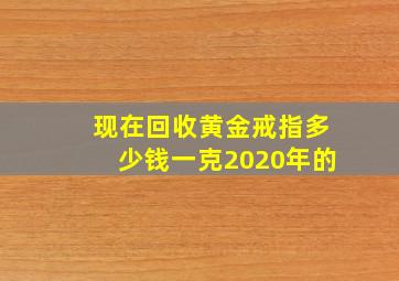 现在回收黄金戒指多少钱一克2020年的