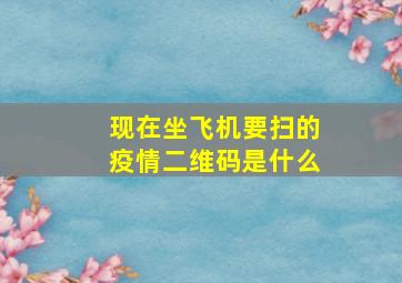 现在坐飞机要扫的疫情二维码是什么