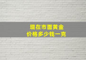 现在市面黄金价格多少钱一克