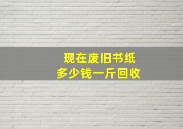 现在废旧书纸多少钱一斤回收