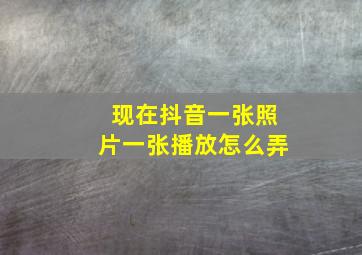 现在抖音一张照片一张播放怎么弄