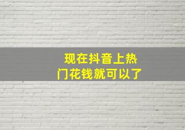 现在抖音上热门花钱就可以了