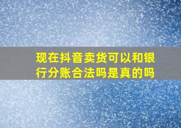 现在抖音卖货可以和银行分账合法吗是真的吗