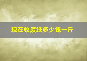 现在收废纸多少钱一斤