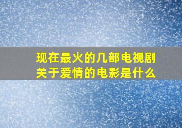 现在最火的几部电视剧关于爱情的电影是什么