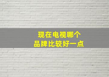 现在电视哪个品牌比较好一点