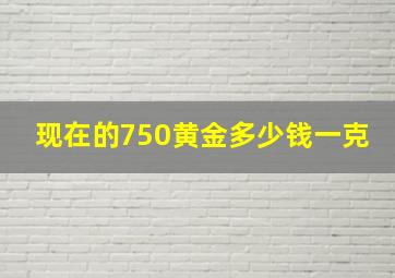 现在的750黄金多少钱一克