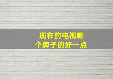 现在的电视哪个牌子的好一点