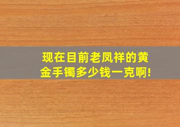 现在目前老凤祥的黄金手镯多少钱一克啊!