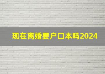 现在离婚要户口本吗2024