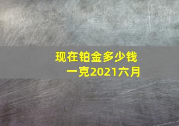 现在铂金多少钱一克2021六月