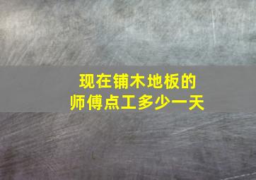 现在铺木地板的师傅点工多少一天