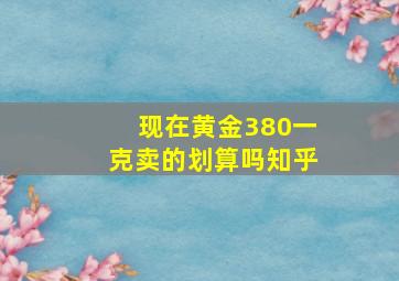 现在黄金380一克卖的划算吗知乎