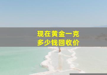 现在黄金一克多少钱回收价